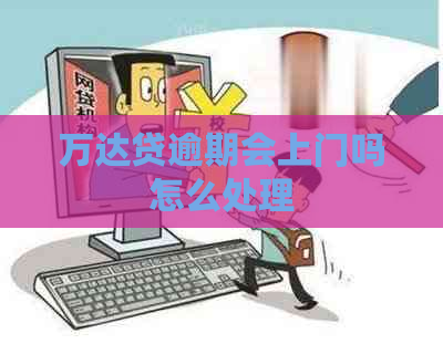 万达贷逾期会上门吗怎么处理