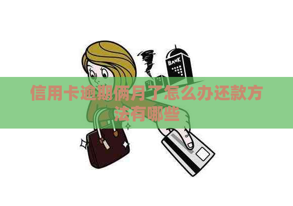 信用卡逾期俩月了怎么办还款方法有哪些