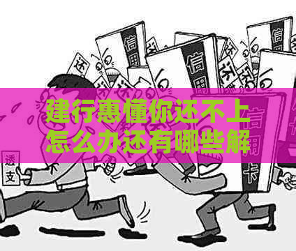 建行惠懂你还不上怎么办还有哪些解决方法