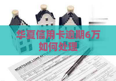 华夏信用卡逾期6万如何处理