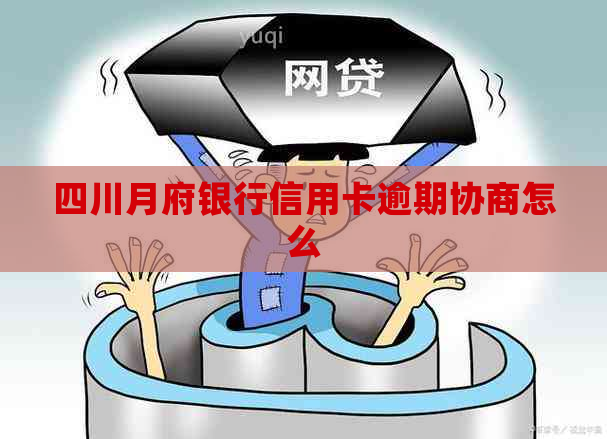 四川月府银行信用卡逾期协商怎么
