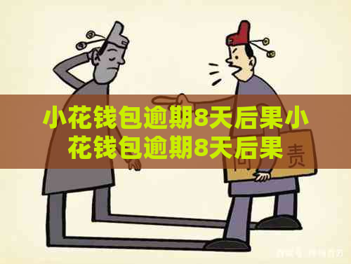 小花钱包逾期8天后果小花钱包逾期8天后果