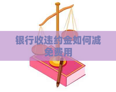 银行收违约金如何减免费用