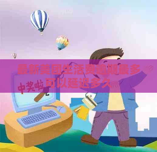 最新美团生活费逾期最多可以延迟多久
