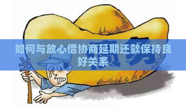 如何与放心借协商延期还款保持良好关系