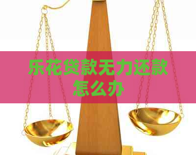 乐花贷款无力还款怎么办