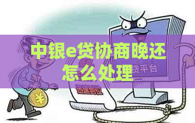 中银e贷协商晚还怎么处理