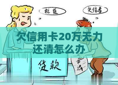 欠信用卡20万无力还清怎么办