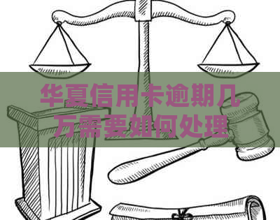 华夏信用卡逾期几万需要如何处理