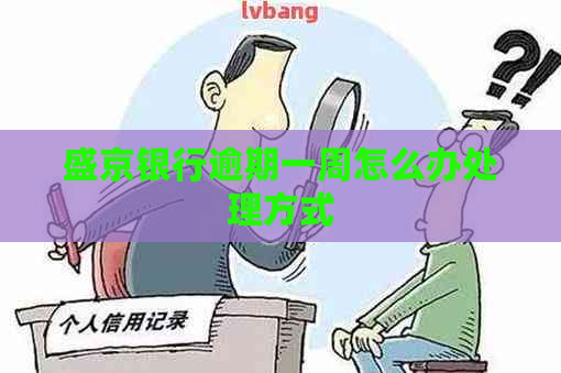 盛京银行逾期一周怎么办处理方式