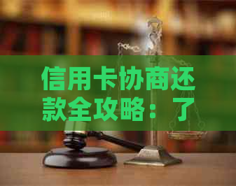 信用卡协商还款全攻略：了解流程、条件和注意事项，有效减轻还款压力