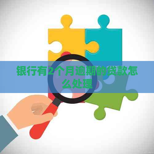 银行有2个月逾期的贷款怎么处理
