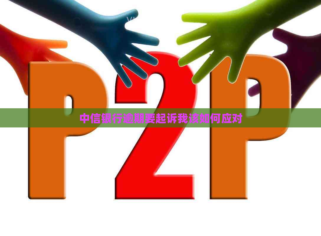 中信银行逾期要起诉我该如何应对
