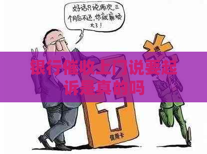 银行上门说要起诉是真的吗