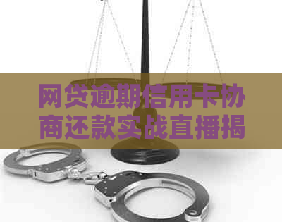 网贷逾期信用卡协商还款实战直播揭秘