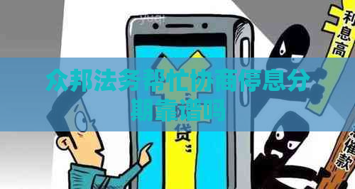 众邦法务帮忙协商停息分期靠谱吗