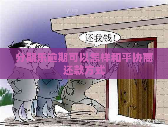 逾期可以怎样和平协商还款方式