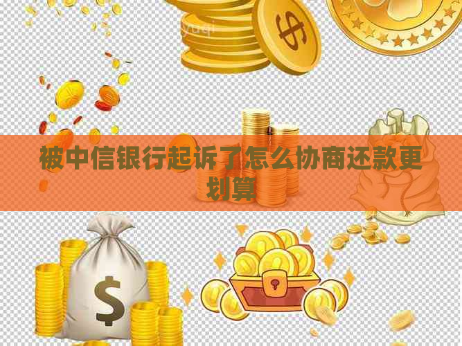 被中信银行起诉了怎么协商还款更划算