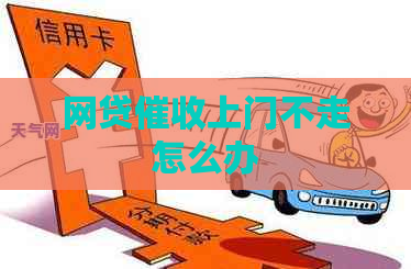 网贷上门不走怎么办