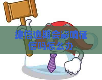 捷信逾期会影响吗怎么办