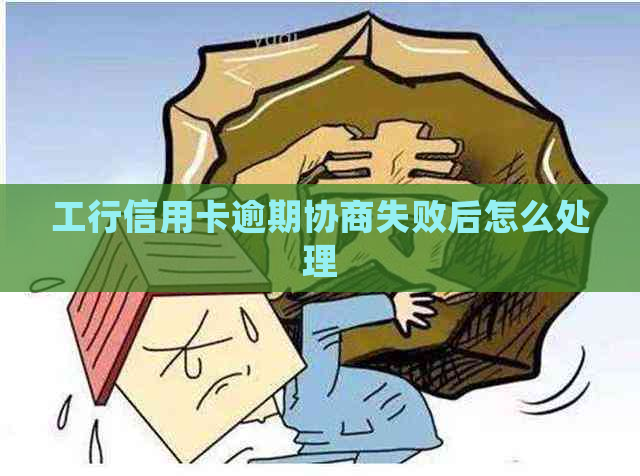 工行信用卡逾期协商失败后怎么处理