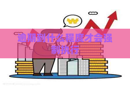 逾期到什么程度才会强制执行