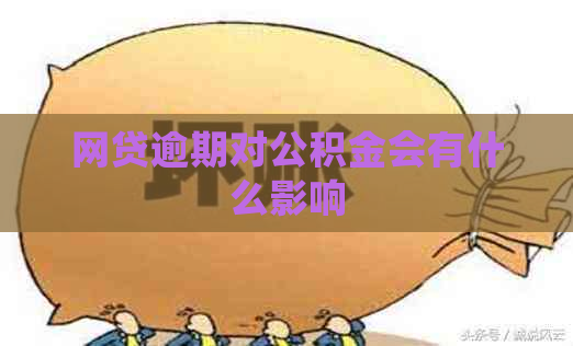 网贷逾期对公积金会有什么影响