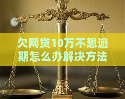 欠网贷10万不想逾期怎么办解决方法
