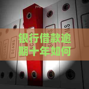 银行借款逾期十年如何处理
