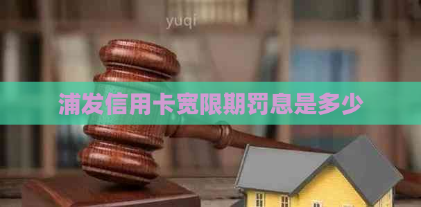 浦发信用卡宽限期罚息是多少