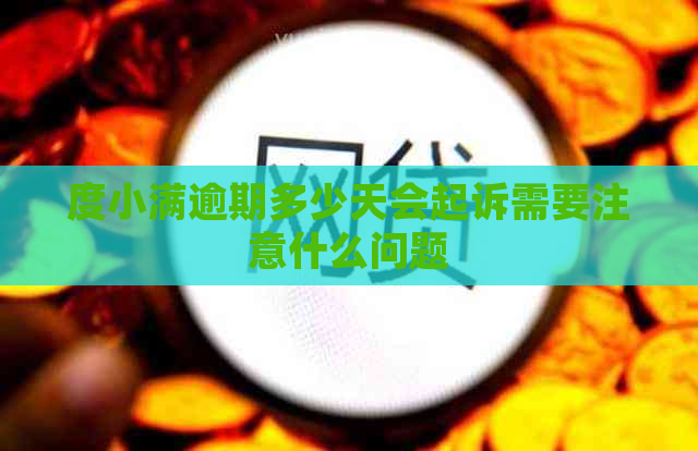 度小满逾期多少天会起诉需要注意什么问题