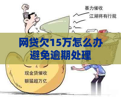 网贷欠15万怎么办避免逾期处理