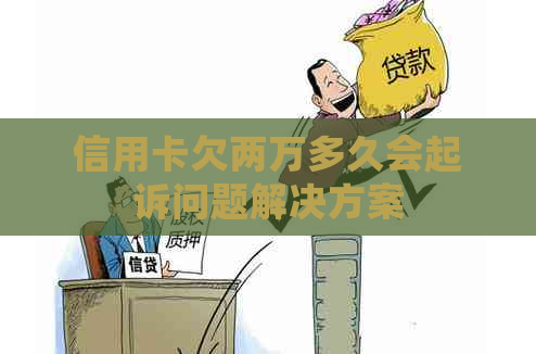 信用卡欠两万多久会起诉问题解决方案