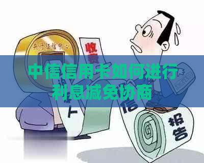 中信信用卡如何进行利息减免协商