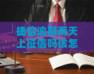 捷信逾期两天上吗该怎么办