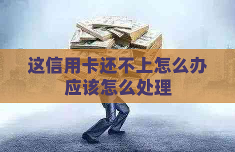 这信用卡还不上怎么办应该怎么处理