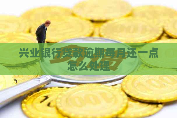 兴业银行贷款逾期每月还一点怎么处理
