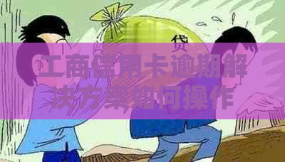 工商信用卡逾期解决方案如何操作