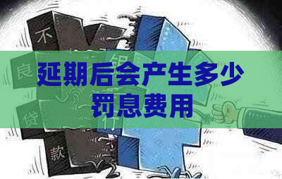 延期后会产生多少罚息费用