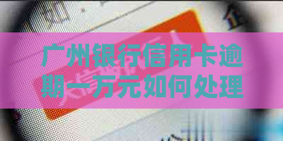 广州银行信用卡逾期一万元如何处理