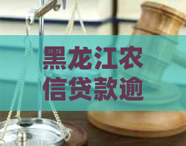 黑龙江农信贷款逾期短信通知内容