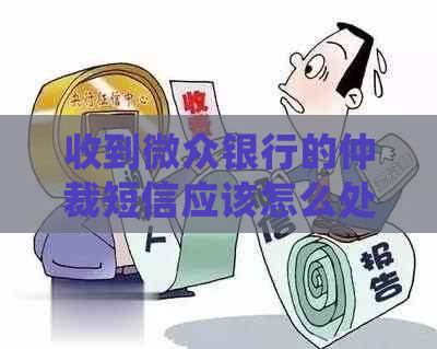 收到微众银行的仲裁短信应该怎么处理