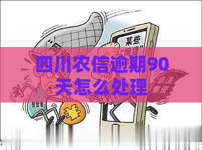 四川农信逾期90天怎么处理