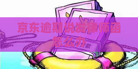 京东逾期说发律师函怎么办