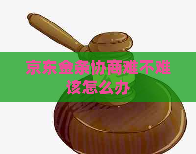 京东金条协商难不难该怎么办