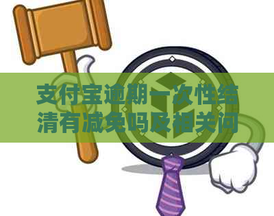 支付宝逾期一次性结清有减免吗及相关问题解答