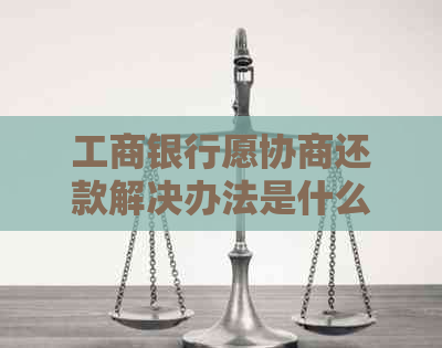 工商银行愿协商还款解决办法是什么