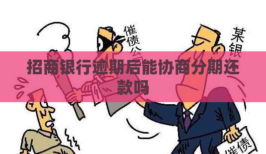 招商银行逾期后能协商分期还款吗