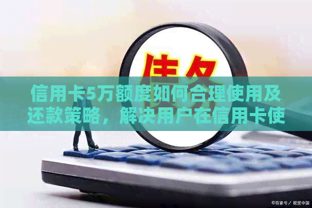 信用卡5万额度如何合理使用及还款策略，解决用户在信用卡使用中的疑惑