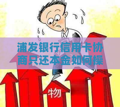 浦发银行信用卡协商只还本金如何操作